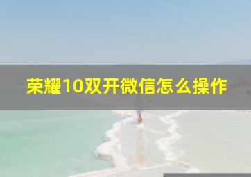 荣耀10双开微信怎么操作