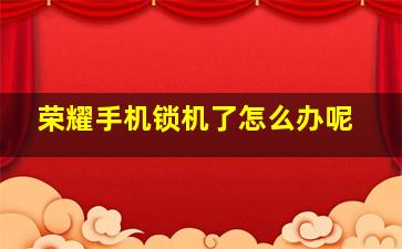 荣耀手机锁机了怎么办呢