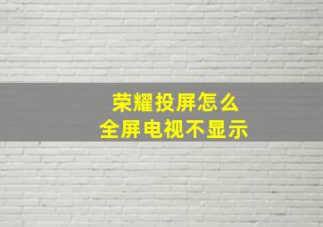 荣耀投屏怎么全屏电视不显示