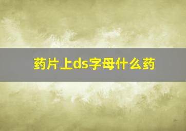 药片上ds字母什么药