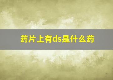 药片上有ds是什么药