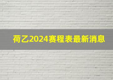 荷乙2024赛程表最新消息