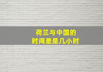 荷兰与中国的时间差是几小时