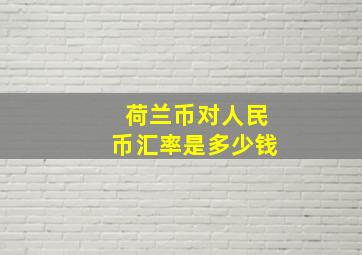 荷兰币对人民币汇率是多少钱