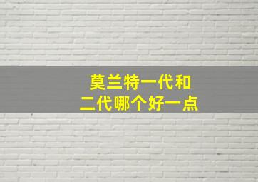 莫兰特一代和二代哪个好一点