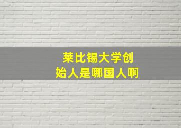 莱比锡大学创始人是哪国人啊