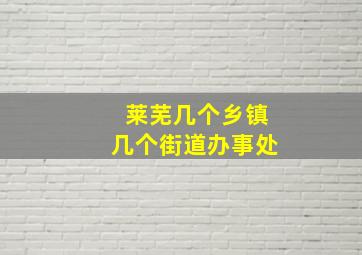 莱芜几个乡镇几个街道办事处