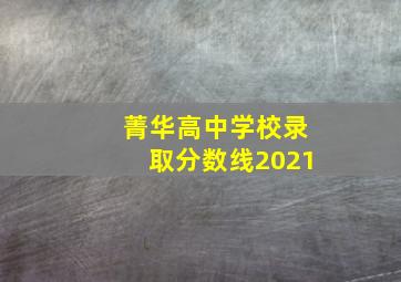 菁华高中学校录取分数线2021