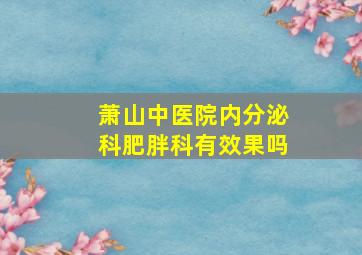 萧山中医院内分泌科肥胖科有效果吗