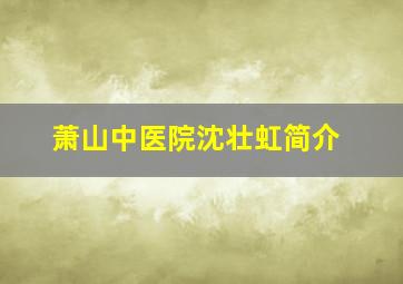 萧山中医院沈壮虹简介