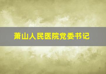 萧山人民医院党委书记