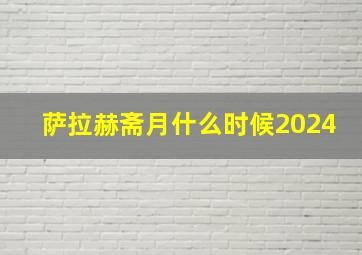 萨拉赫斋月什么时候2024