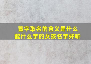 萱字取名的含义是什么配什么字的女孩名字好听