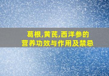 葛根,黄芪,西洋参的营养功效与作用及禁忌