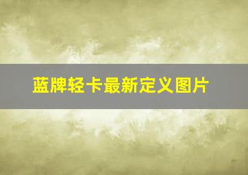 蓝牌轻卡最新定义图片