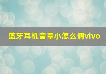 蓝牙耳机音量小怎么调vivo