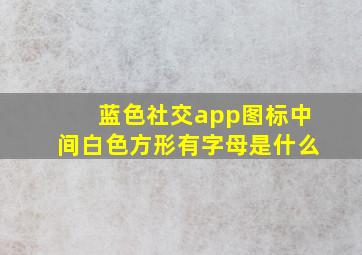 蓝色社交app图标中间白色方形有字母是什么