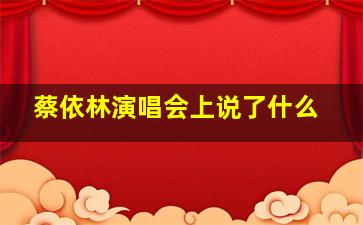 蔡依林演唱会上说了什么