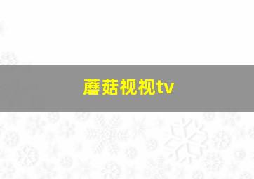 蘑菇视视tv