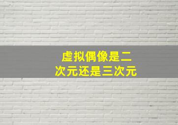 虚拟偶像是二次元还是三次元