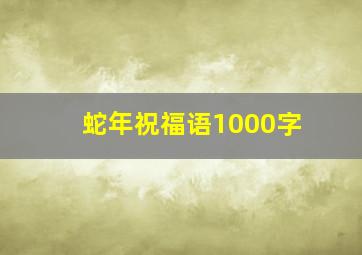 蛇年祝福语1000字