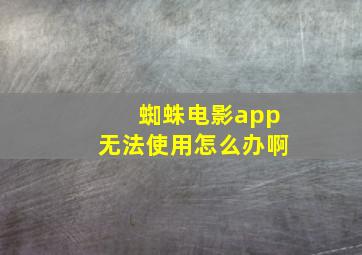 蜘蛛电影app无法使用怎么办啊