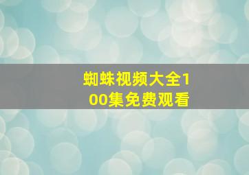 蜘蛛视频大全100集免费观看