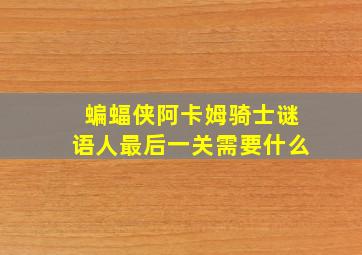 蝙蝠侠阿卡姆骑士谜语人最后一关需要什么