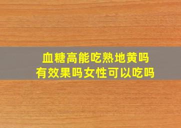 血糖高能吃熟地黄吗有效果吗女性可以吃吗