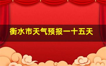 衡水市天气预报一十五天