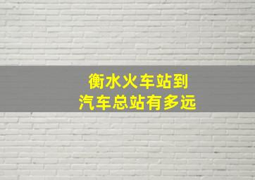 衡水火车站到汽车总站有多远