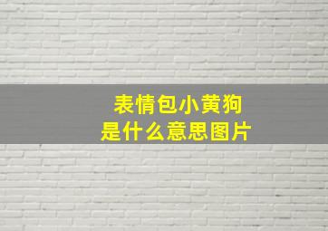 表情包小黄狗是什么意思图片