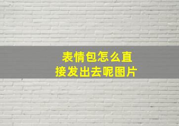 表情包怎么直接发出去呢图片