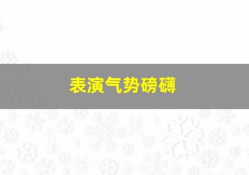 表演气势磅礴