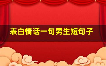 表白情话一句男生短句子