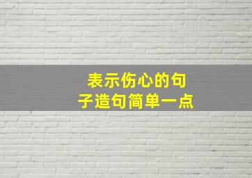 表示伤心的句子造句简单一点