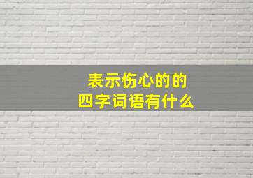 表示伤心的的四字词语有什么