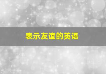 表示友谊的英语