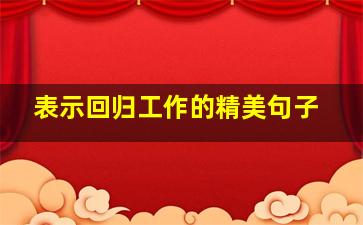 表示回归工作的精美句子