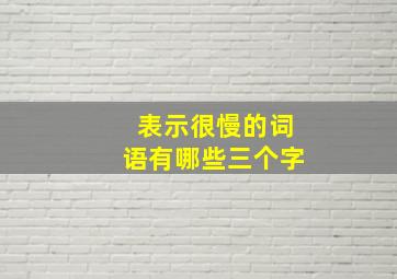 表示很慢的词语有哪些三个字