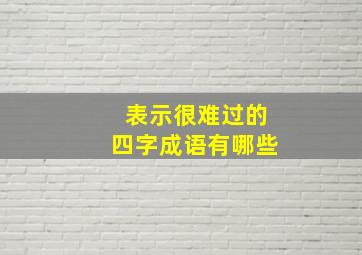 表示很难过的四字成语有哪些