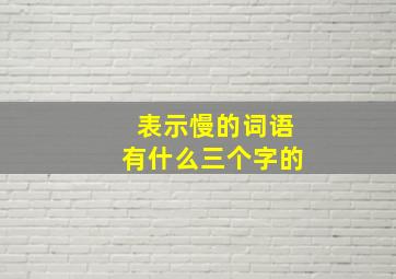 表示慢的词语有什么三个字的