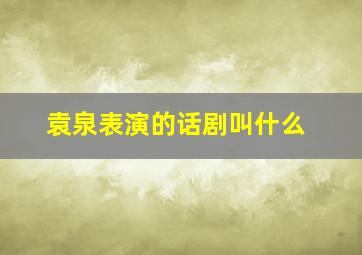 袁泉表演的话剧叫什么