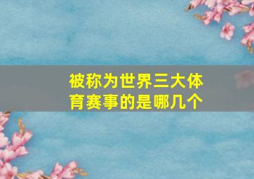 被称为世界三大体育赛事的是哪几个