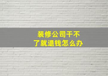 装修公司干不了就退钱怎么办