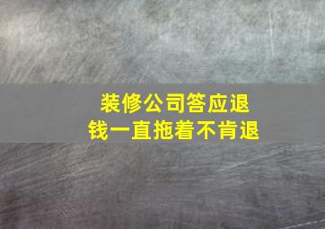 装修公司答应退钱一直拖着不肯退