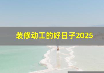 装修动工的好日子2025