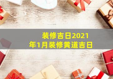 装修吉日2021年1月装修黄道吉日