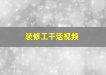 装修工干活视频