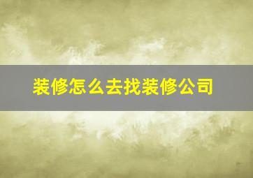 装修怎么去找装修公司